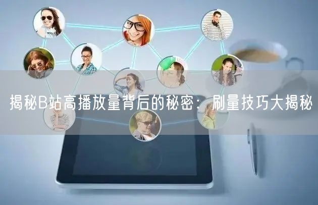 揭秘B站高播放量背后的秘密：刷量技巧大揭秘