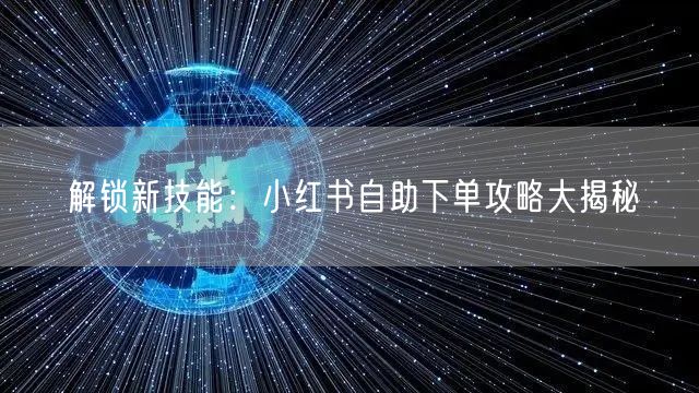 解锁新技能：小红书自助下单攻略大揭秘