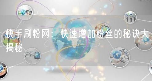 快手刷粉网：快速增加粉丝的秘诀大揭秘