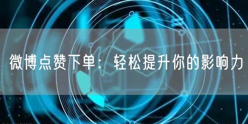 微博点赞下单：轻松提升你的影响力