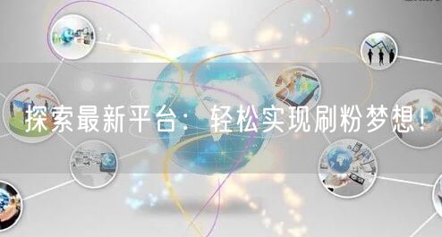 探索最新平台：轻松实现刷粉梦想！