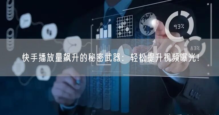 快手播放量飙升的秘密武器：轻松提升视频曝光！