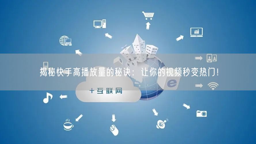 揭秘快手高播放量的秘诀：让你的视频秒变热门！