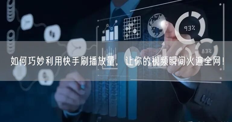 如何巧妙利用快手刷播放量，让你的视频瞬间火遍全网！