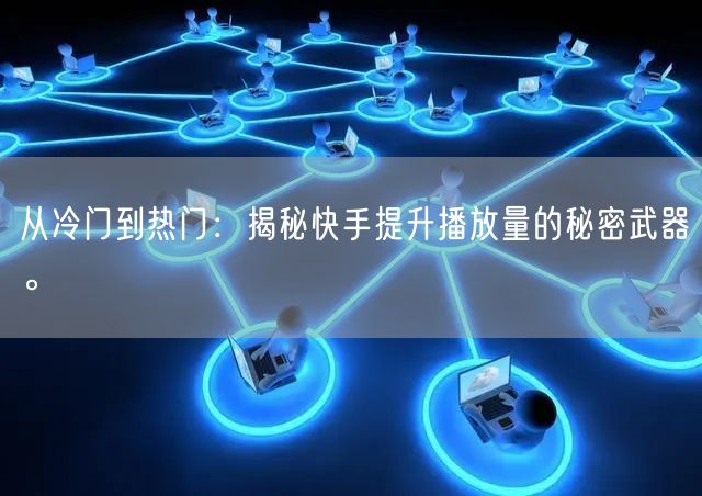 从冷门到热门：揭秘快手提升播放量的秘密武器。