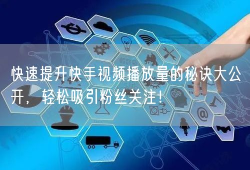 快速提升快手视频播放量的秘诀大公开，轻松吸引粉丝关注！