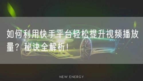 如何利用快手平台轻松提升视频播放量？秘诀全解析！