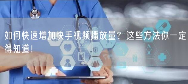 如何快速增加快手视频播放量？这些方法你一定得知道！