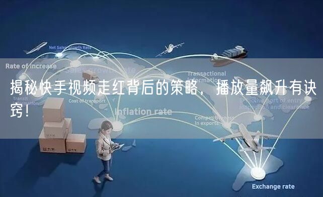 揭秘快手视频走红背后的策略，播放量飙升有诀窍！
