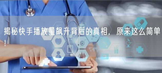 揭秘快手播放量飙升背后的真相，原来这么简单！