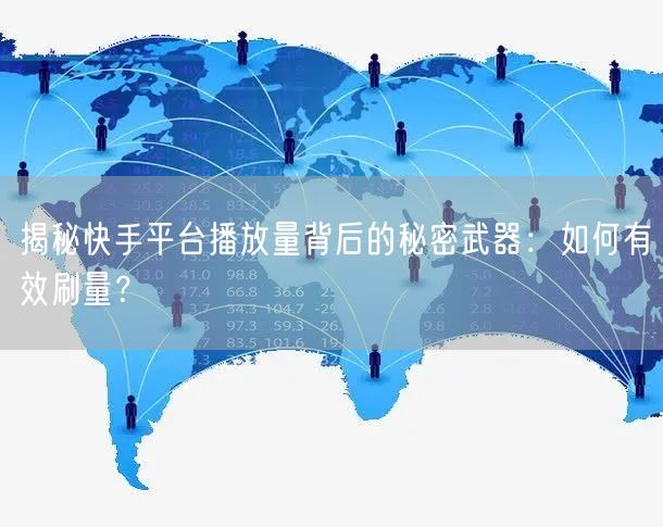 揭秘快手平台播放量背后的秘密武器：如何有效刷量？
