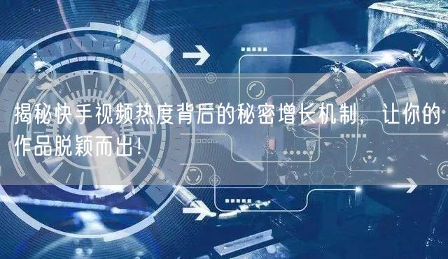 揭秘快手视频热度背后的秘密增长机制，让你的作品脱颖而出！