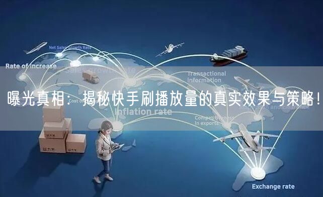 曝光真相：揭秘快手刷播放量的真实效果与策略！