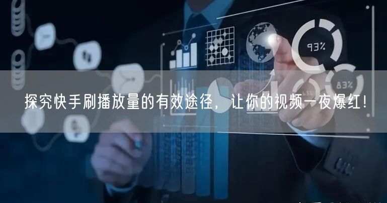 探究快手刷播放量的有效途径，让你的视频一夜爆红！