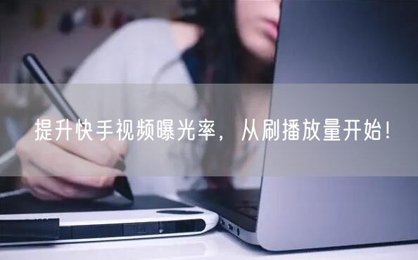 提升快手视频曝光率，从刷播放量开始！