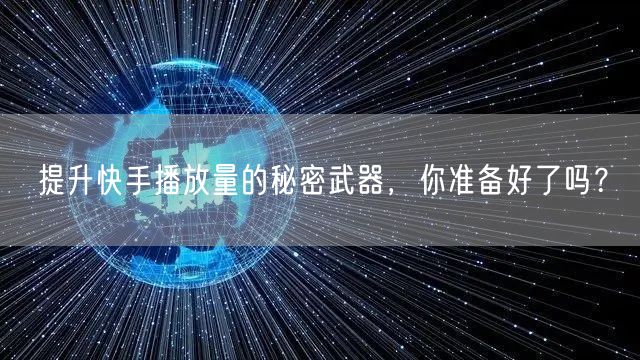 提升快手播放量的秘密武器，你准备好了吗？