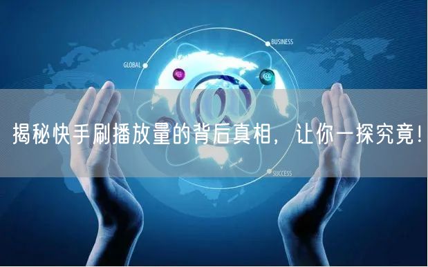 揭秘快手刷播放量的背后真相，让你一探究竟！