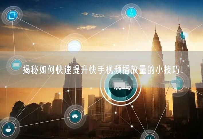揭秘如何快速提升快手视频播放量的小技巧！