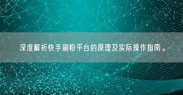 深度解析快手刷粉平台的原理及实际操作指南。
