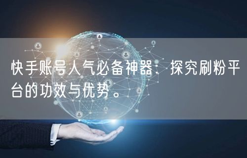 快手账号人气必备神器：探究刷粉平台的功效与优势。