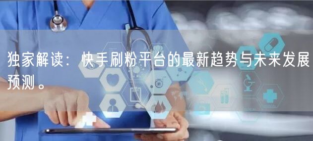 独家解读：快手刷粉平台的最新趋势与未来发展预测。