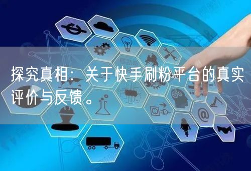 探究真相：关于快手刷粉平台的真实评价与反馈。