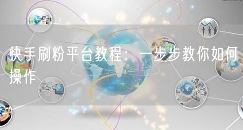快手刷粉平台教程：一步步教你如何操作