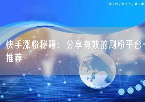快手涨粉秘籍：分享有效的刷粉平台推荐