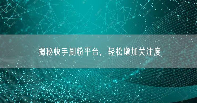 揭秘快手刷粉平台，轻松增加关注度