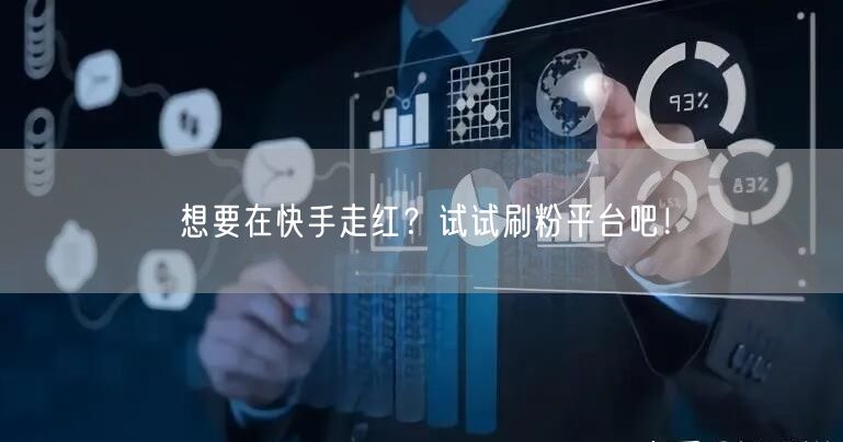 想要在快手走红？试试刷粉平台吧！