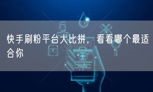 快手刷粉平台大比拼，看看哪个最适合你
