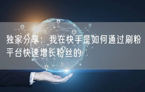 独家分享：我在快手是如何通过刷粉平台快速增长粉丝的