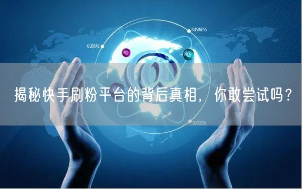 揭秘快手刷粉平台的背后真相，你敢尝试吗？