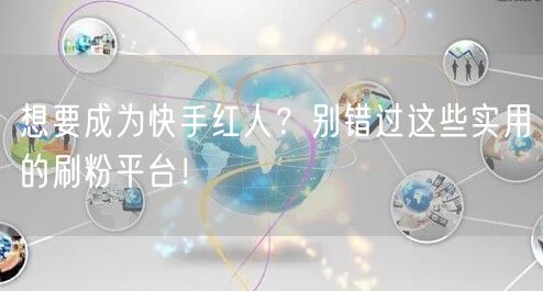 想要成为快手红人？别错过这些实用的刷粉平台！