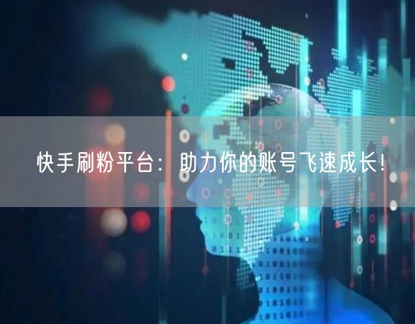 快手刷粉平台：助力你的账号飞速成长！