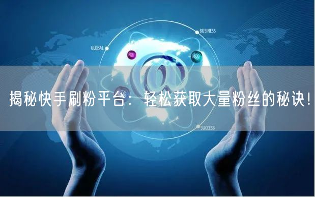 揭秘快手刷粉平台：轻松获取大量粉丝的秘诀！