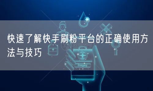 快速了解快手刷粉平台的正确使用方法与技巧