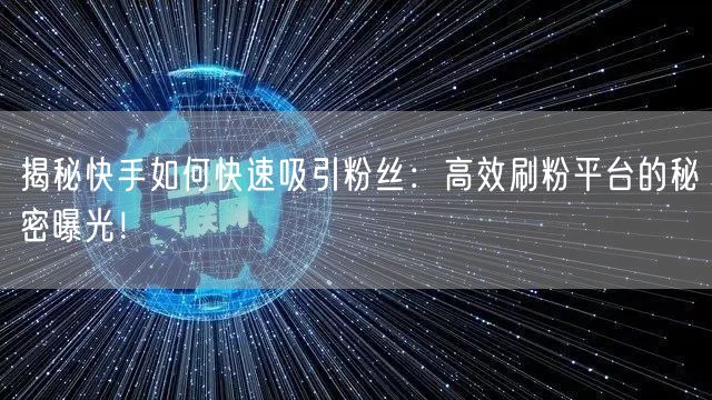 揭秘快手如何快速吸引粉丝：高效刷粉平台的秘密曝光！
