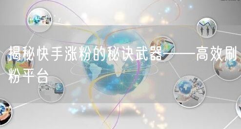 揭秘快手涨粉的秘诀武器——高效刷粉平台