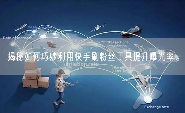 揭秘如何巧妙利用快手刷粉丝工具提升曝光率。