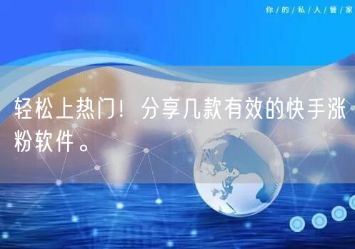 轻松上热门！分享几款有效的快手涨粉软件。