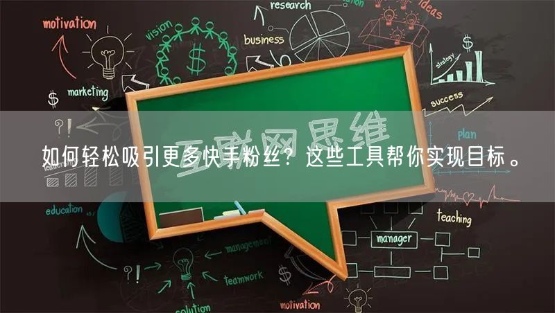 如何轻松吸引更多快手粉丝？这些工具帮你实现目标。