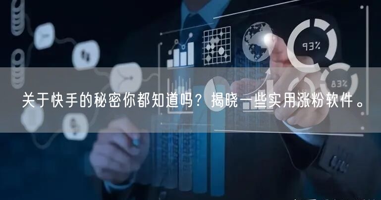 关于快手的秘密你都知道吗？揭晓一些实用涨粉软件。