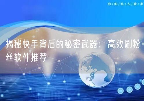 揭秘快手背后的秘密武器：高效刷粉丝软件推荐