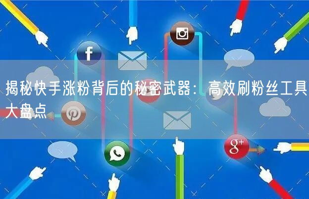揭秘快手涨粉背后的秘密武器：高效刷粉丝工具大盘点
