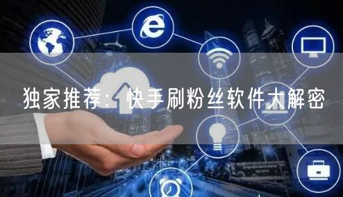 独家推荐：快手刷粉丝软件大解密