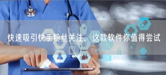 快速吸引快手粉丝关注，这款软件你值得尝试