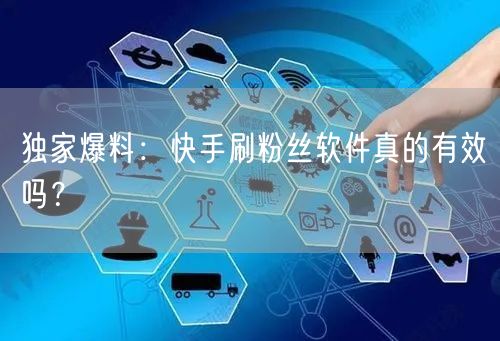 独家爆料：快手刷粉丝软件真的有效吗？