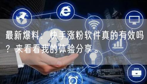 最新爆料：快手涨粉软件真的有效吗？来看看我的体验分享。