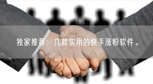 独家推荐：几款实用的快手涨粉软件。
